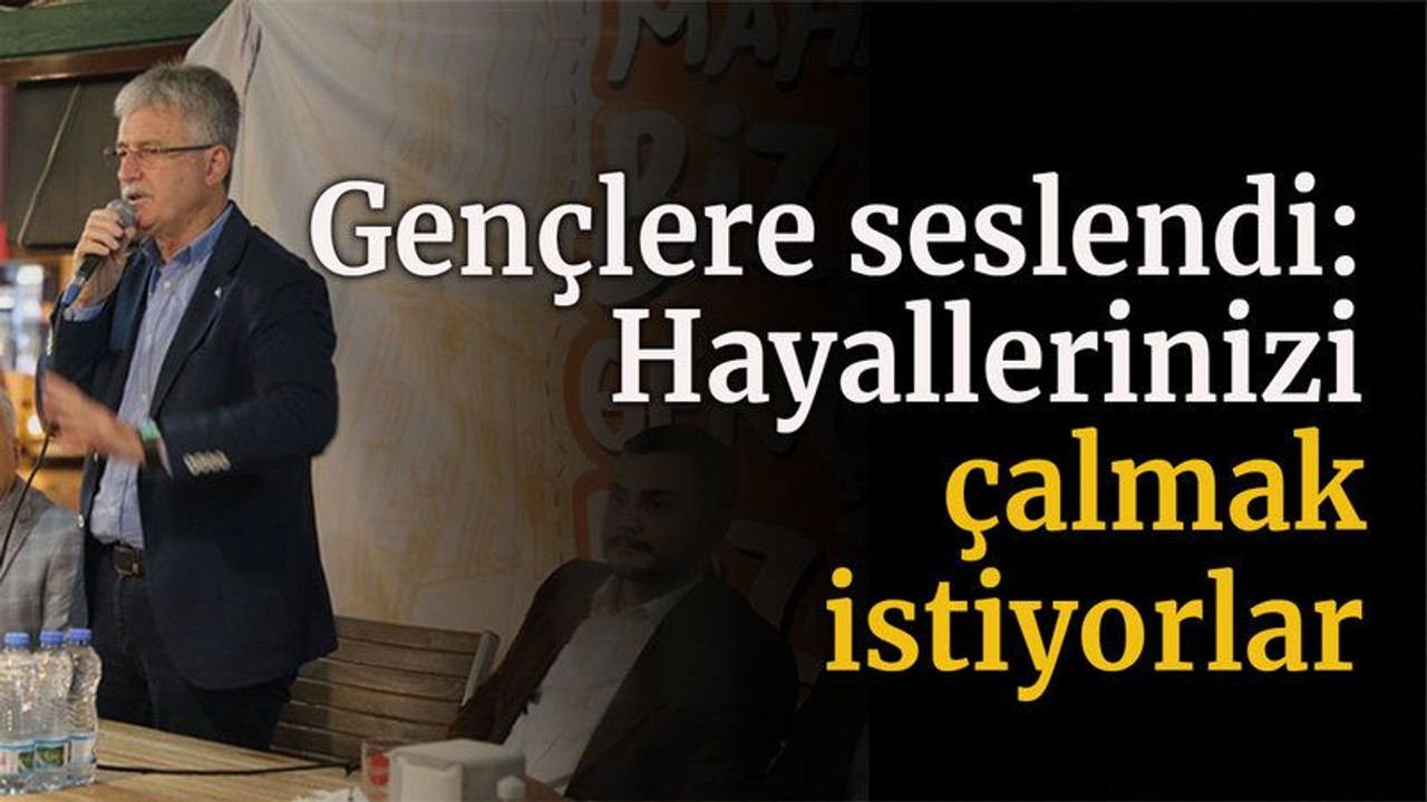 Gençlere seslendi “Hayallerinizi çalmak istiyorlar”